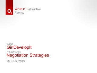 WORLD Interactive
        Agency




EVENT

GirlDevelopIt
PRESENTATION

Negotiation Strategies
March 5, 2013
 