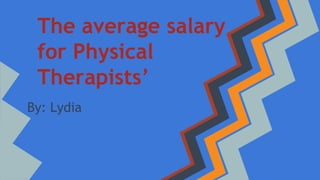 The average salary 
for Physical 
Therapists’ 
By: Lydia 
 