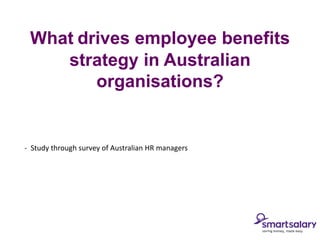 What drives employee benefits
    strategy in Australian
        organisations?


- Study through survey of Australian HR managers
 