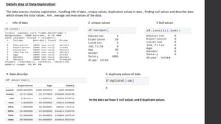 Details step of Data Exploration:
The data process involves exploration , handling info of data , unique values, duplication values in data , finding null values and describe data
which shows the total values , min , average and max values of the data.
1. Info of data 2. unique values 3.Null values
4. Data describe 5. duplicate values of data
In the data we have 0 null values and 0 duplicate values.
 