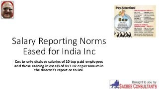 Salary Reporting Norms
Eased for India Inc
Cos to only disclose salaries of 10 top paid employees
and those earning in excess of Rs 1.02 cr per annum in
the director's report or to RoC
 