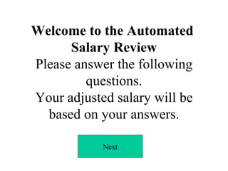 Welcome to the Automated  Salary Review Please answer the following questions. Your adjusted salary will be based on your answers. Next 
