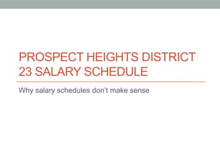 PROSPECT HEIGHTS DISTRICT
23 SALARY SCHEDULE
Why salary schedules don’t make sense
 