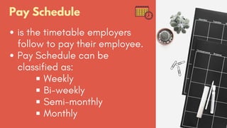 Pay Schedule
is the timetable employers
follow to pay their employee.
Pay Schedule can be
classified as:
Weekly
Bi-weekly
Semi-monthly
Monthly
 