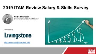 2019 ITAM Review Salary & Skills Survey
Martin Thompson
Owner and Founder, ITAM Review
Sponsored by
http://www.Livingstone-tech.com
 