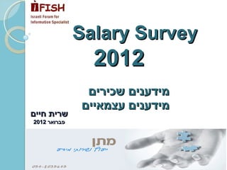   מידענים שכירים  מידענים עצמאיים שרית חיים פברואר  2012   Salary Survey  2012   