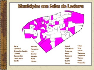 Municipios con Salas de Lectura Baca Celestún Chicxulub Pueblo Cuzamá Dzidzantún Dzoncauich Espita Tekax Ticul Tinum Tixkokob Tixpehual Tizimín Umán  Valladolid Halachó Hunucmá  Ixil Izamal Kanasín Maní Mérida Motul Oxkutzcab Progreso Peto Sacalum Seyé Sucilá Tecoh 
