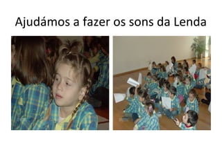 Ajudámos a fazer os sons da Lenda
 