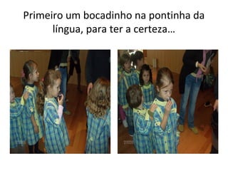 Primeiro um bocadinho na pontinha da
língua, para ter a certeza…
 