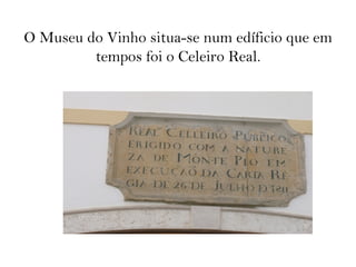 O Museu do Vinho situa-se num edíficio que em
tempos foi o Celeiro Real.
 