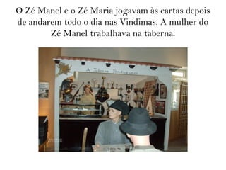 O Zé Manel e o Zé Maria jogavam às cartas depois
de andarem todo o dia nas Vindimas. A mulher do
Zé Manel trabalhava na taberna.
 
