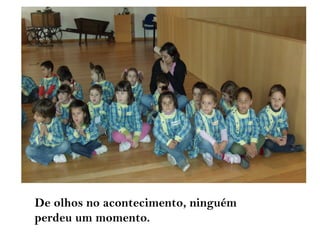 De olhos no acontecimento, ninguém
perdeu um momento.
 