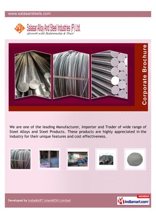 We are one of the leading Manufacturer, Importer and Trader of wide range of
Steel Alloys and Steel Products. These products are highly appreciated in the
industry for their unique features and cost effectiveness.
 