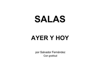 SALAS AYER Y HOY por Salvador Fernández Con gratitud 