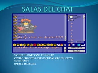 SALAS DEL CHAT SANDRA OLFANET CANO VELÁSQUEZ CENTRO EDUCATIVO TRES ESQUINAS SEDE EDUCATIVA COCOHONDO BALBOA RISARALDA 