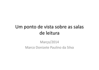 Um ponto de vista sobre as salas
de leiturade leitura
Março/2014
Marco Donizete Paulino da Silva
 