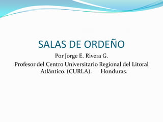 SALAS DE ORDEÑO Por Jorge E. Rivera G. Profesor del Centro Universitario Regional del Litoral Atlántico. (CURLA).      Honduras. 