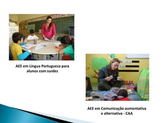 AEE em Língua Portuguesa para
     alunos com surdez




                                AEE em Comunicação aumentativa
                                       e alternativa - CAA
 