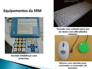Sala Tipo II: Equipamentos e Matérias Didático/Pedagógico 01 Impressora Braille – pequeno porte 01 Máquina de datilografia Braille 	01 Reglete de Mesa 	01 Punção 	01 Soroban 	01 Guia de Assinatura 	01 Kit de Desenho Geométrico 	01 Calculadora Sonora 
