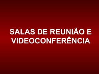 SALAS DE REUNIÃO E
VIDEOCONFERÊNCIA
 
