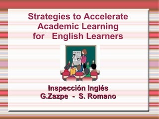Strategies to Accelerate
Academic Learning
for English Learners
Inspección InglésInspección Inglés
G.Zazpe - S. RomanoG.Zazpe - S. Romano
 