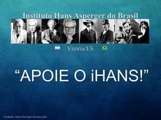 Instituto Hans Asperger do Brasil
Vitória/ES
Fundador: Pedro Henrique Serrano Léllis
“APOIE O iHANS!”
 