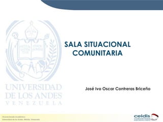 SALA SITUACIONAL
  COMUNITARIA



     José Ivo Oscar Contreras Briceño
 