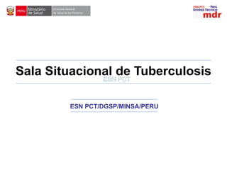 Sala Situacional de Tuberculosis
ESN PCT/DGSP/MINSA/PERU
 