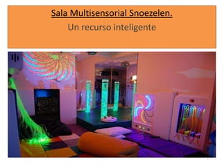 Sala Multisensorial Snoezelen.
Un recurso inteligente
1
 