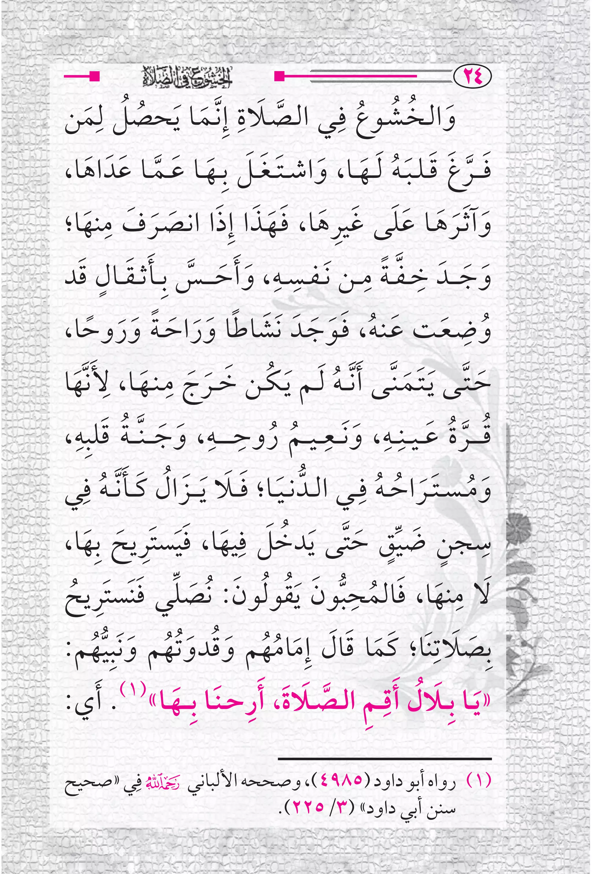 ‫‪RT‬‬
‫ﻭﺍﻟــﺨــﺸــﻮﻉ ﻓﹺــﻲ ﺍﻟــﺼــﻼﺓ ﺇﹺ ﱠﻧــﻤــﺎ ﹶﻳﺤﺼﻞ ﻟﹺﻤﻦ‬
         ‫ﹸ ﹸ ﹶ‬               ‫ﹶ‬
                                  ‫ﹶ ﹺ‬
                                         ‫ﱠ‬                ‫ﹶ ﹸ ﹸ ﹸ‬
‫ﻓـ ــﺮﻍ ﻗ ـﻠ ـﺒ ـﻪ ﹶﻟ ــﻬ ــﺎ، ﻭﺍﺷ ـﺘ ـﻐ ــﻞ ﺑﹺــﻬــﺎ ﻋــﻤــﺎ ﻋﹶﺪﹶ ﺍﻫﺎ،‬
          ‫ﹶ‬           ‫ﹶ ﱠ ﹶ ﹶ ﹶﹸ ﹶ ﹶ ﹶ ﹶ ﹶ ﹶ ﹶ ﱠ‬
                ‫ﹺ‬
‫ﻭﺁ ﹶﺛــﺮﻫــﺎ ﻋﻠﻰ ﻏﻴﺮﻫﺎ، ﻓــﻬــﺬﺍ ﺇﹺﺫﺍ ﺍﻧــﺼــﺮﻑ ﻣﻨﻬﺎ؛‬
       ‫ﹶ ﹶ ﹶ ﹶﹶ ﹶ ﹺ ﹶ ﹶﹶ ﹶ ﹶ ﹶ ﹶ ﹶ ﹶ‬
     ‫ﹺ ﹺ ﹶ ﹶ ﱠ ﹶ ﹶ ﹴ ﹶ‬                                     ‫ﹺ ﱠ ﹰ ﹺ‬
‫ﻭﺟـ ــﺪﹶ ﺧ ـﻔ ـﺔ ﻣ ــﻦ ﹶﻧ ـﻔــﺴــﻪ، ﻭ ﹶﺃﺣـ ـ ــﺲ ﺑﹺ ــﺄﺛـ ـﻘ ــﺎﻝ ﻗﺪ‬           ‫ﹶ ﹶ‬
                                                                             ‫ﹺ‬
            ‫ﹶ ﹸ ﹶﹶ ﹶ ﹶ ﹰ ﹶﹶ ﹶ ﹰ ﹶﹶ ﹰ‬
‫ﻭﺿـﻌــﺖ ﻋـﻨـﻪ، ﻓــﻮﺟــﺪﹶ ﻧﹶﺸﺎﻃﺎ ﻭﺭﺍﺣ ـﺔ ﻭﺭﻭﺣﺎ،‬                         ‫ﹸ ﹶ‬
              ‫ﹺ‬         ‫ﹺ‬
‫ﺣ ـﺘــﻰ ﹶﻳـﺘــﻤـﻨﱠــﻰ ﹶﺃ ﱠﻧـ ـﻪ ﹶﻟــﻢ ﹶﻳ ـﻜــﻦ ﺧ ــﺮﺝ ﻣـﻨــﻬــﺎ، ﻷﹶﻧ ﱠﻬﺎ‬
  ‫ﹶ‬                 ‫ﹸ ﹶ ﹶ ﹶ ﹶ‬                        ‫ﹸ‬          ‫ﹶ ﱠ ﹶ ﹶ‬
    ‫ﹸ ﹶ ﹺ‬
‫ﻗـ ـ ــﺮﺓ ﻋـ ـﻴ ــﻨﹺ ــﻪ، ﻭ ﹶﻧ ــﻌـ ـﻴ ــﻢ ﺭﻭﺣ ـ ـ ــﻪ، ﻭﺟ ـ ـﻨﱠ ـ ـﺔ ﻗﻠﺒﹺﻪ،‬
                       ‫ﹶ ﹶ‬
                               ‫ﹺ ﹺ‬
                                       ‫ﹸ ﹸ‬
                                                   ‫ﹺ‬
                                                       ‫ﹶ‬
                                                              ‫ﹸ ﹸ ﹶ ﹺ‬
                                                                           ‫ﱠ‬
      ‫ﻭﻣ ـﺴ ـﺘ ــﺮﺍﺣ ـﻪ ﻓﹺ ــﻲ ﺍﻟــﺪﱡ ﻧ ـﻴــﺎ؛ ﻓ ــﻼ ﻳـ ــﺰﺍﻝ ﻛ ــﺄ ﱠﻧـ ـﻪ ﻓﹺ‬
‫ﹶ ﹶ ﹶ ﹶ ﹶ ﹸ ﹶ ﹶ ﹸ ﻲ‬                                          ‫ﹶ ﹸ ﹶﹶ ﹸ ﹸ‬
‫ﺳﺠﻦ ﺿﻴﻖ ﺣﺘﱠﻰ ﹶﻳﺪﺧﻞ ﻓﹺﻴﻬﺎ، ﻓﻴﺴﺘﹶﺮﻳﺢ ﺑﹺﻬﺎ،‬
        ‫ﹸ ﹶ ﹶ ﹶﹶ ﹺ ﹶ ﹶ‬                                   ‫ﹴ ﹶ ﱢﹴ ﹶ‬
                                                                                 ‫ﹺ‬

 ‫ﹶ ﹶ ﱢ ﹶ ﹺ ﹸ‬
‫ﻻ ﻣﻨﻬﺎ، ﻓﺎﻟﻤﺤﺒﻮﻥ ﹶﻳﻘﻮ ﹸﻟﻮﻥ: ﻧﹸﺼﻠﻲ ﻓﻨﹶﺴﺘﹶﺮﻳﺢ‬‫ﹶ ﹺ ﹶ ﹶ ﹸ ﹺﱡ ﹶ ﹸ‬
‫ﺑﹺﺼﻼﺗﹺﻨﹶﺎ؛ ﻛﹶﻤﺎ ﻗﺎﻝ ﺇﹺﻣﺎﻣﻬﻢ ﻭﻗﺪﻭﺗﹸﻬﻢ ﻭﻧﹶﺒﹺﻴﻬﻢ:‬
             ‫ﹶ ﹶ ﹶ ﹶ ﹸﹸ ﹶ ﹸ ﹶ ﹸ ﹶ ﱡﹸ‬                                     ‫ﹶ ﹶ‬
                                    ‫ﹺ‬           ‫ﹺ ﹺ ﱠ ﹶ‬
‫» ﹶﻳــﺎ ﺑﹺ ــﻼ ﹸﻝ ﹶﺃﻗـ ـﻢ ﺍﻟــﺼــﻼﺓﹶ، ﹶﺃﺭﺣ ـﻨﹶــﺎ ﺑﹺـ ــﻬــﺎ«)١(. ﹶﺃﻱ:‬
                          ‫ﹶ‬                                          ‫ﹶ‬

‫)١( ﺭﻭﺍﻩ ﺃﺑﻮ ﺩﺍﻭﺩ )٥٨٩٤(، ﻭﺻﺤﺤﻪ ﺍﻷﻟﺒﺎﻧﻲ۴ ﻓﹺﻲ »ﺻﺤﻴﺢ‬
                      ‫ﺳﻨﻦ ﺃﺑﻲ ﺩﺍﻭﺩ« )٣/٥٢٢(.‬
 