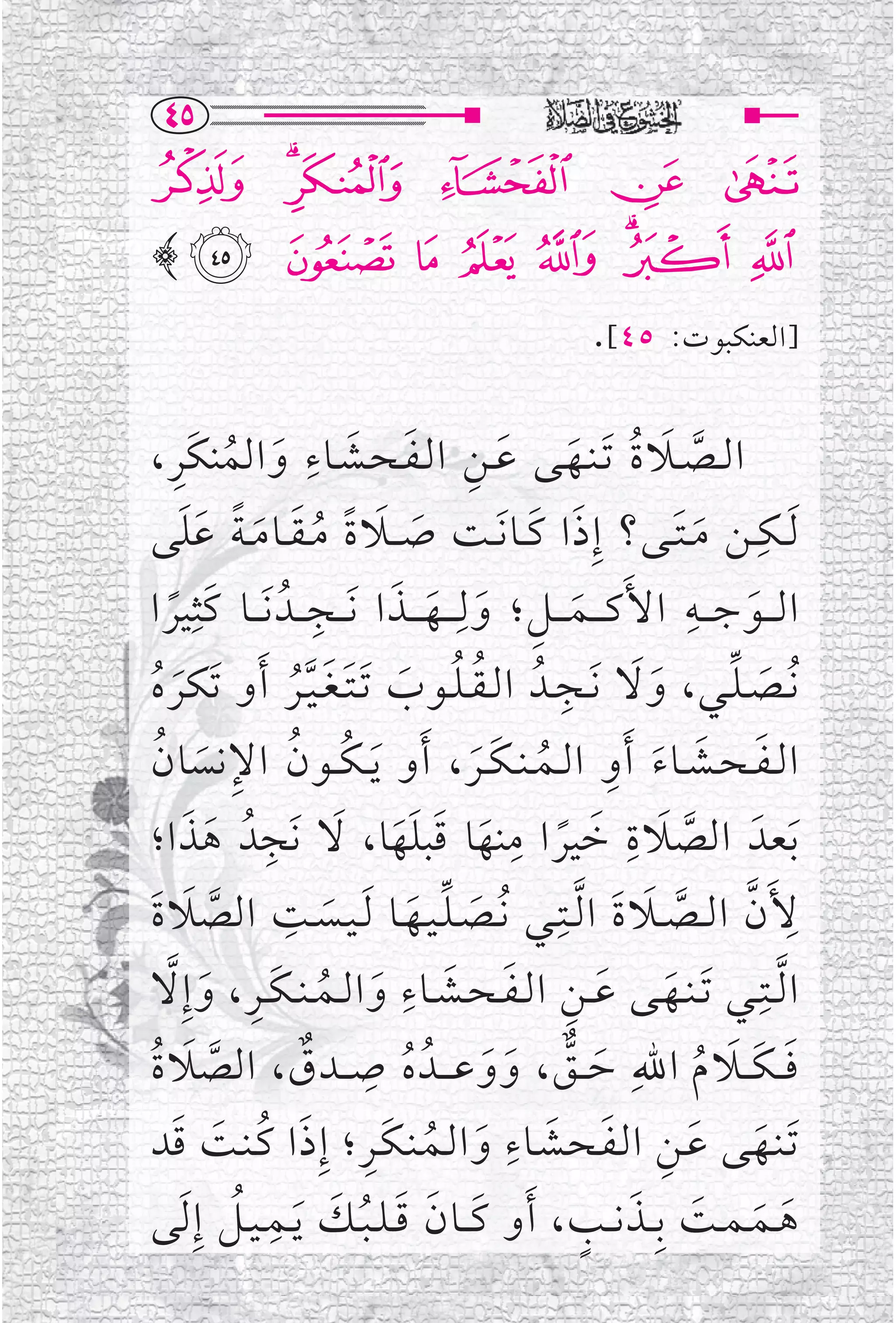 ‫‪TU‬‬
‫¶ ¸ ¹ ‪¼ »º‬‬
‫½ ¾¿ ‪﴾ Ä Ã Â Á À‬‬
                                                        ‫٥٤[.‬      ‫]ﺍﻟﻌﻨﻜﺒﻮﺕ:‬


       ‫ﱠ ﹶ ﹸ ﹶ ﹶ ﹺ ﹶ ﹶ ﹺ ﹶ ﹸ ﹺ‬
‫ﺍ ﻟــﺼــﻼ ﺓ ﹶﺗـﻨــﻬــﻰ ﻋــﻦ ﺍ ﻟـﻔـﺤــﺸــﺎﺀ ﻭ ﺍﻟﻤﻨﻜﹶﺮ ،‬
‫ﹶﻟــﻜــﻦ ﻣ ـﺘــﻰ؟ ﺇﹺ ﺫ ﺍ ﻛــﺎ ﹶﻧــﺖ ﺻـ ــﻼ ﺓ ﻣ ـﻘــﺎ ﻣ ـﺔ ﻋﻠﻰ‬
         ‫ﹶ ﹶ ﹰ ﹸ ﹶ ﹶ ﹰ ﹶﹶ‬                           ‫ﹶ ﹶ‬             ‫ﹺ ﹶ ﹶ‬
‫ﺍ ﻟـ ــﻮ ﺟـ ــﻪ ﺍﻷﹶﻛ ـ ــﻤ ـ ــﻞ ؛ ﻭ ﻟﹺـ ــﻬ ـ ــﺬ ﺍ ﹶﻧـ ــﺠـ ــﺪﹸ ﹶﻧـ ــﺎ ﻛﹶﺜﹺﻴﺮ ﺍ‬
     ‫ﹰ‬
                       ‫ﹺ‬         ‫ﹶ ﹺ ﹶ ﹶ ﹶ‬                            ‫ﹺ‬
                                                                             ‫ﹶ‬
‫ـﺪﹸ ﺍ ﻟ ـﻘ ـﻠــﻮﺏ ﹶﺗ ـﺘ ـﻐ ـﻴــﺮ ﹶﺃ ﻭ ﺗﹶﻜﺮ ﻩ‬         ‫ﹸﻧــﺼ ـﻠــﻲ، ﻭ ﻻ ﹶﻧــﺠـﹺ‬
                                                                 ‫ﹶﹶ‬
  ‫ﹶ ﹸ‬              ‫ﹸ ﹸ ﹶ ﹶ ﹶﱠﹸ‬                                             ‫ﹶ ﱢ‬
   ‫ﹸ ﹸ ﹺ ﹶ ﹸ‬                                   ‫ﹶ ﹶ ﹶ ﹺ ﹸ ﹶ ﹶ‬
‫ﺍ ﻟ ـﻔ ـﺤــﺸــﺎ ﺀ ﹶﺃ ﻭ ﺍ ﻟــﻤ ـﻨ ـﻜــﺮ ، ﹶﺃ ﻭ ﹶﻳ ـﻜ ــﻮﻥ ﺍﻹ ﻧﺴﺎﻥ‬
         ‫ﱠ ﹶ ﹺ ﹶ ﹰ ﹺ ﹶ ﹶ ﹶﹶ ﹶ ﹺ ﹶ ﹶ‬
‫ﹶﺑﻌﺪﹶ ﺍﻟﺼﻼ ﺓ ﺧﻴﺮ ﺍ ﻣﻨﻬﺎ ﻗﺒﻠﻬﺎ، ﻻ ﻧﹶﺠﺪﹸ ﻫﺬ ﺍ؛‬
‫ﻷﹶﻥ ﺍ ﻟــﺼــﻼ ﺓ ﺍ ﱠﻟــﺘﹺــﻲ ﹸﻧــﺼـﻠـﻴــﻬــﺎ ﹶﻟ ـﻴــﺴــﺖ ﺍﻟﺼﻼ ﺓ‬
‫ﹶ ﹺ ﱠ ﹶ ﹶ‬                         ‫ﹶ ﱢ ﹶ‬                        ‫ﹺ ﱠ ﱠ ﹶ ﹶ‬
    ‫ﹶ ﹶ ﹺ ﹶ ﹶ ﹺ ﹶ ﹸ ﹶ ﹺ ﹶ ﱠ‬
‫ﺍ ﱠﻟــﺘﹺــﻲ ﹶﺗ ـﻨــﻬــﻰ ﻋ ــﻦ ﺍ ﻟ ـﻔ ـﺤــﺸــﺎﺀ ﻭ ﺍ ﻟــﻤ ـﻨ ـﻜــﺮ ، ﻭ ﺇﹺ ﻻ‬
 ‫ﱠ ﹶ ﹸ‬                ‫ﹸ ﹺ ﹲ‬
‫ﻓـ ـﻜ ــﻼ ﻡ ﺍﷲﹺ ﺣ ــﻖ ، ﻭ ﻭ ﻋ ـ ــﺪﹸ ﻩ ﺻـ ــﺪﻕ ، ﺍﻟﺼﻼ ﺓ‬
                                                 ‫ﹶ ﱞ ﹶ ﹶ‬                ‫ﹶ ﹶ ﹶ ﹸ‬
        ‫ﹶ ﹶ ﹺ ﹶ ﹶ ﹺ ﹶ ﹸ ﹶﹺ ﹶ ﹸ ﹶ ﹶ‬
‫ﹶﺗـﻨــﻬــﻰ ﻋــﻦ ﺍ ﻟـﻔـﺤــﺸــﺎﺀ ﻭ ﺍ ﻟــﻤـﻨـﻜــﺮ ؛ ﺇﹺ ﺫ ﺍ ﻛـﻨــﺖ ﻗﺪ‬
            ‫ﹶ ﹶ ﹶ ﹸ ﹶ ﹺ ﹸ‬
‫ﻫــﻤ ـﻤــﺖ ﺑﹺ ــﺬ ﻧ ــﺐ ، ﹶﺃ ﻭ ﻛ ــﺎﻥ ﻗ ـﻠ ـﺒــﻚ ﹶﻳــﻤ ـﻴــﻞ ﺇﹺ ﹶﻟﻰ‬
                                                         ‫ﹶ ﹶ ﹶ ﹶ ﹴ‬
 