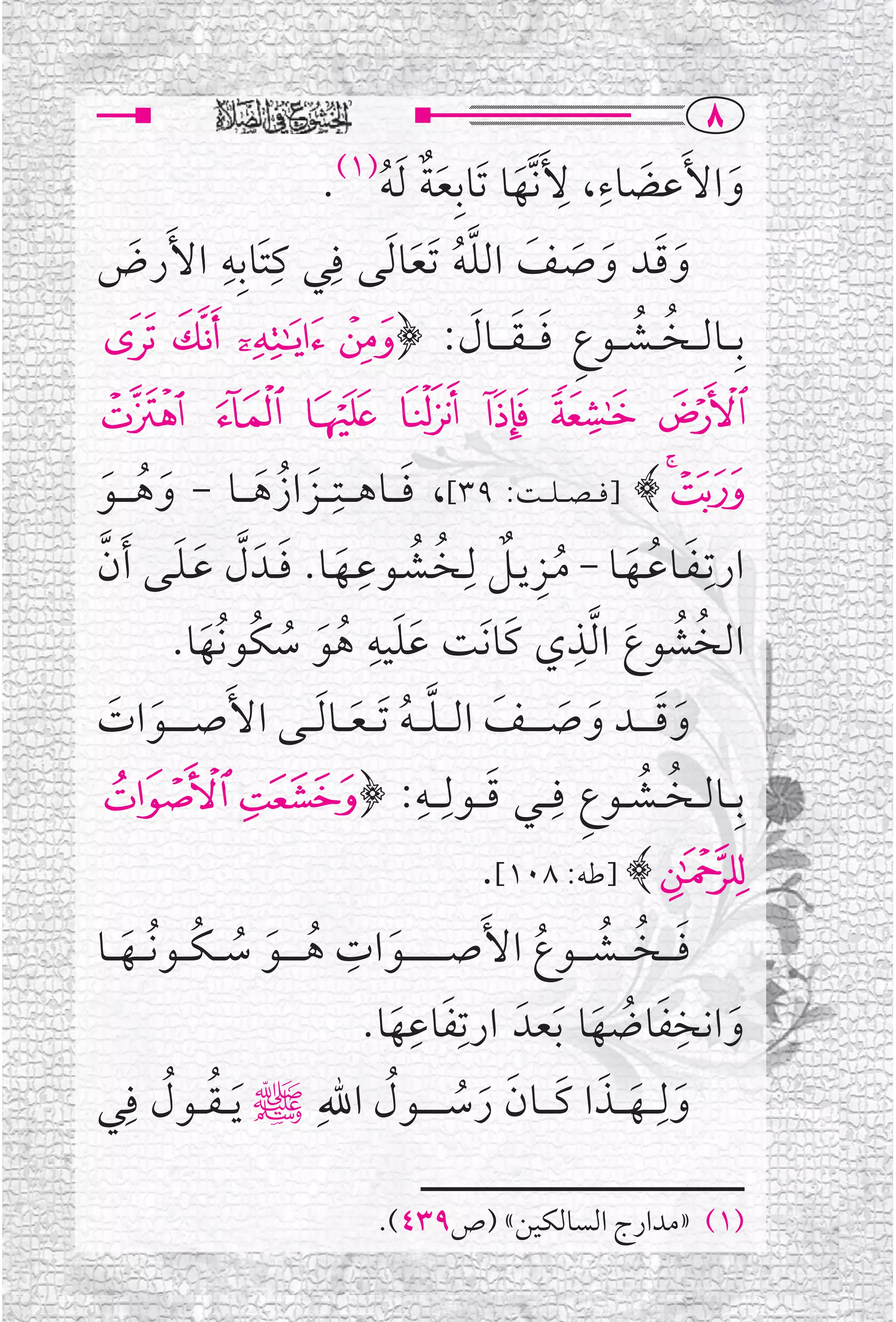 ‫‪X‬‬
                                    ‫ﹶ ﹺ ﹺ‬
                ‫ﻭﺍﻷﹶﻋﻀﺎﺀ، ﻷﹶﻧﱠﻬﺎ ﺗﹶﺎﺑﹺﻌﺔ ﹶﻟﻪ .‬
                           ‫)١(‬
                    ‫ﹶﹲ ﹸ‬         ‫ﹶ‬           ‫ﹶ‬
‫ﺍﻷﹶﺭﺽ‬ ‫ﻭﻗــﺪ ﻭﺻــﻒ ﺍﻟﻠﻪ ﹶﺗﻌﺎ ﹶﻟﻰ ﻓﹺﻲ ﻛﺘﹶﺎﺑﹺﻪﹺ‬
             ‫ﹺ‬
 ‫ﹶ‬                      ‫ﹶ ﹶ ﹶ ﹶ ﹶ ﱠﹸ ﹶ‬
‫ﺑﹺ ــﺎﻟ ــﺨ ــﺸ ــﻮﻉ ﻓ ـ ـﻘ ـ ــﺎﻝ: ﴿! " # $‬
                             ‫ﹸ ﹸ ﹺ ﹶ ﹶ ﹶ‬
‫%&'()* +‬
‫,-﴾ ]ﻓـ ـﺼـ ـﻠـ ــﺖ: ٩٣[، ﻓـ ــﺎﻫـ ــﺘﹺـ ــﺰﺍﺯﻫـ ــﺎ - ﻭﻫ ـ ــﻮ‬
 ‫ﹶ ﹸ ﹶ‬          ‫ﹶ ﹸ ﹶ‬               ‫ﹶ‬
‫ﺍﺭﺗﹺـﻔــﺎﻋــﻬــﺎ - ﻣــﺰﻳــﻞ ﻟﹺــﺨــﺸــﻮﻋــﻬــﺎ. ﻓ ــﺪﹶ ﻝ ﻋـﻠــﻰ ﹶﺃﻥ‬
‫ﹶ ﹸ ﹶ ﹸﹺ ﹲ ﹸ ﹸ ﹺ ﹶ ﹶ ﱠ ﹶ ﹶ ﱠ‬
                               ‫ﹺ‬
        ‫ﺍﻟﺨﺸﻮﻉ ﺍ ﱠﻟﺬﻱ ﻛﹶﺎﻧﹶﺖ ﻋﻠﻴﻪ ﻫﻮ ﺳﻜﹸﻮﻧﹸﻬﺎ.‬            ‫ﹺ‬
           ‫ﹶ‬       ‫ﹶﹶ ﹸ ﹶ ﹸ‬                                   ‫ﹸ ﹸ ﹶ‬
‫ﻭﻗـ ـ ــﺪ ﻭﺻ ـ ـ ــﻒ ﺍﻟ ـ ـﻠ ـ ـﻪ ﹶﺗـ ـﻌـ ــﺎ ﹶﻟـ ــﻰ ﺍﻷﹶﺻـ ـ ـ ــﻮﺍﺕ‬
  ‫ﹶ ﹶ‬                        ‫ﹶ ﹶ ﹶ ﹶ ﹶ ﱠ ﹸ ﹶ‬
‫ﺑﹺ ــﺎﻟ ــﺨ ــﺸ ــﻮﻉ ﻓﹺـ ــﻲ ﻗـ ــﻮﻟﹺـ ــﻪ: ﴿‪{ z‬‬
                                      ‫ﹶ ﹺ‬                   ‫ﹸ ﹸ ﹺ‬
                                                  ‫|﴾ ]ﻃﻪ: ٨٠١[.‬
                                  ‫ﹺ‬
‫ﻓ ـ ــﺨ ـ ــﺸ ـ ــﻮﻉ ﺍﻷﹶﺻـ ـ ـ ـ ـ ــﻮﺍﺕ ﻫ ـ ـ ــﻮ ﺳـ ـﻜـ ــﻮ ﹸﻧـ ــﻬـ ــﺎ‬
     ‫ﹸ ﹶ ﹸ ﹸ ﹶ‬                         ‫ﹶ‬              ‫ﹶ ﹸ ﹸ ﹸ‬
                                    ‫ﻭﺍﻧﺨﻔﺎﺿﻬﺎ ﹶﺑﻌﺪﹶ ﺍﺭﺗﹺﻔﺎﻋﻬﺎ.‬
                                          ‫ﹺ‬
                                         ‫ﹶ ﹶ‬                 ‫ﹶ ﹶ ﹸ ﹶ‬
                                                                         ‫ﹺ‬
‫ﻭﻟﹺـ ــﻬـ ــﺬﺍ ﻛـ ــﺎﻥ ﺭﺳـ ـ ـ ــﻮﻝ ﺍﷲﹺﷺ ﹶﻳـ ـﻘ ــﻮﻝ ﻓﹺﻲ‬
             ‫ﹸ ﹸ‬                      ‫ﹶ ﹶ ﹶ ﹶ ﹶ ﹶ ﹸ ﹸ‬

                                ‫)١( »ﻣﺪﺍﺭﺝ ﺍﻟﺴﺎﻟﻜﻴﻦ« )ﺹ٩٣٤(.‬
 