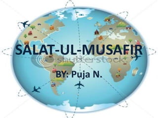 SALAT-UL-MUSAFIR
BY: Puja N.
 