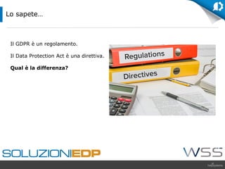Il GDPR è un regolamento.
Il Data Protection Act è una direttiva.
Qual è la differenza?
Lo sapete…
 