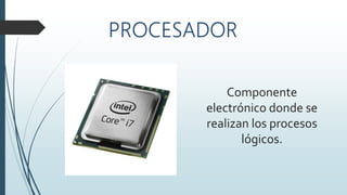 Componente
electrónico donde se
realizan los procesos
lógicos.