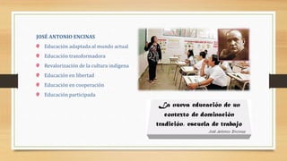 JOSÉ ANTONIO ENCINAS
Educación adaptada al mundo actual
Educación transformadora
Revalorización de la cultura indígena
Educación en libertad
Educación en cooperación
Educación participada
 