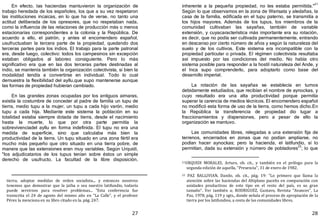 27
En efecto, las haciendas mantuvieron la organización de
trabajo heredada de los españoles, los que a su vez respetaron
las instituciones incaicas, en lo que ha de verse, no tanto una
actitud deliberada de los opresores, que no respetaban nada,
como la influencia de las relaciones de producción más o menos
estacionarias correspondientes a la colonia y la República. De
acuerdo a ello, el patrón, y antes el encomendero español,
usufructuaban la tercera parte de la propiedad, quedando dos
terceras partes para los indios. El trabajo para la parte patronal
era, desde luego, colectivo: todos los campesinos sin excepción
estaban obligados al laboreo consiguiente. Pero lo más
significativo era que en las dos terceras partes destinadas al
indio, se mantenía también la organización colectivista, si bien la
modalidad tendía a convertirse en individual. Todo lo cual
demuestra la flexibilidad del ayllu,que supo mantenerse aunque
las formas de propiedad hubieran cambiado.
En las grandes zonas ocupadas por los antiguos aimaras,
existía la costumbre de conceder al padre de familia un tupu de
tierra, medio tupu a la mujer, un tupu a cada hijo varón, medio
tupu a cada hija. Mediante este sistema la población en su
totalidad estaba siempre dotada de tierra, desde el nacimiento
hasta la muerte, lo que por otra parte permitía la
sobrevivenciadel ayllu en forma indefinida. El tupu no era una
medida de superficie, sino que calculaba más bien la
productividad de la tierra. Un tupu situado en una zona fértil era
mucho más pequeño que otro situado en una tierra pobre, de
manera que las extensiones eran muy variables. Según Urquidi,
"los adjudicatarios de los tupus tenían sobre éstos un simple
derecho de usufructo. La facultad de la libre disposición,
tierra, adoptar medidas de orden socialista... y entonces nosotros
tenemos que demostrar que la jatha o sea nuestro latifundio, todavía
puede servirnos para resolver problemas... "Esta conferencia fue
transcrita el 24 de agosto del mismo año en "La Calle", y el profesor
Pérez la menciona en su libro citado en la. pág. 247.
28
inherente a la pequeña propiedad, no les estaba permitida."
21
Según lo que observamos en la zona de Warisata y aledañas, la
casa de la familia, edificada en el tupu paterno, se transmitía a
los hijos mayores. Además de los tupus, los miembros de la
comunidad cultivaban las sayañas, también de variable
extensión, y cuyacaracterística más importante era su rotación,
es decir, que no podía ser cultivada permanentemente, entrando
en descanso por cierto número de años y según la naturaleza del
suelo y de los cultivos. Este sistema era incompatible con la
propiedad particular o privada. El régimen colectivista resultaba
así impuesto por las condiciones del medio. No había otro
sistema posible para responder a la hostil naturaleza del Ande, y
el Inca supo comprenderlo, para adoptarlo como base del
desarrollo imperial.
La rotación de las sayañas se establecía en turnos
debidamente estudiados, que recibían el nombre de aynockas, y
cuyo resultado era una alta productividad porque permitía
superar la carencia de medios técnicos. El encomendero español
no modificó esta forma de uso de la tierra, como hemos dicho.En
la República la transferencia de propiedad dio lugar a
fraccionamientos y dispersiones, pero a pesar de ello la
organización se mantuvo.
Las comunidades libres, relegadas a una extensión fija de
terrenos, encerrados en zonas que no podían ampliarse, no
podían hacer aynockas; pero la hacienda, el latifundio, sí lo
permitían, dada su extensión y número de pobladores
22
; lo que
21URQUIDI MORALES, Arturo, ob. cit., y también en el prólogo para la
segunda edición de aquella, "Presencia", 31 de enero de 1982.
22 PAZ BALLIVIAN, Danilo, ob. cit., pág. 19: "Lo primero que llama la
atención sobre las haciendas del Altiplano paceño en comparación con
unidades productivas de este tipo en el resto del país, es su gran
tamaño". Ver también a; RODRIGUEZ, Gustavo, Revista "Avances", La
Paz, 1978, pág. 119 y sgts., donde señala el proceso de apropiación de la
tierra por los latifundios, a costa de las comunidades libres.
 