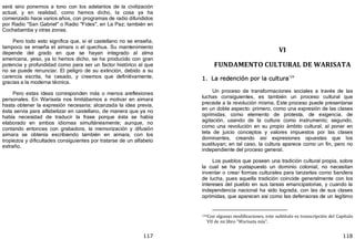 117
será sino ponernos a tono con los adelantos de la civilización
actual, y en realidad, como hemos dicho, la cosa ya ha
comenzado hace varios años, con programas de radio difundidos
por Radio "San Gabriel" o Radio "Fides", en La Paz; también en
Cochabamba y otras zonas.
Pero todo esto significa que, si el castellano no se enseña,
tampoco se enseña el aimara o el quechua. Su mantenimiento
depende del grado en que se hayan integrado al alma
americana, yeso, ya lo hemos dicho, se ha producido con gran
potencia y profundidad como para ser un factor histórico al que
no se puede renunciar. El peligro de su extinción, debido a su
carencia escrita, ha cesado, y creemos que definitivamente,
gracias a la moderna técnica.
Pero estas ideas corresponden más o menos areflexiones
personales. En Warisata nos limitábamos a motivar en aimara
hasta obtener la expresión necesaria; alcanzada la idea previa,
ésta servía para alfabetizar en castellano, de manera que ya no
había necesidad de traducir la frase porque ésta se había
elaborado en ambos idiomas simultáneamente; aunque, no
contando entonces con grabadora, la memorización y difusión
aimara se obtenía escribiendo también en aimara, con los
tropiezos y dificultades consiguientes por tratarse de un alfabeto
extraño.
118
VI
FUNDAMENTO CULTURAL DE WARISATA
1. La redención por la cultura124
Un proceso de transformaciones sociales a través de las
luchas consiguientes, es también un proceso cultural que
precede a la revolución misma. Este proceso puede presentarse
en un doble aspecto: primero, como una expresión de las clases
oprimidas, como elemento de protesta, de exigencia, de
agitación, usando de la cultura como instrumento; segundo,
como una revolución en su propio ámbito cultural, al poner en
tela de juicio conceptos y valores impuestos por las clases
dominantes, creando así expresiones opuestas que los
sustituyan; en tal caso, la cultura aparece como un fin, pero no
independiente del proceso general.
Los pueblos que poseen una tradición cultural propia, sobre
la cual se ha yuxtapuesto un dominio colonial, no necesitan
inventar o crear formas culturales para lanzarlas como bandera
de lucha, pues aquella tradición coincide generalmente con los
intereses del pueblo en sus tareas emancipatorias, y cuando la
independencia nacional ha sido lograda, con las de sus clases
oprimidas, que aparecen así como las defensoras de un legítimo
124Con algunas modificaciones, este subtitulo es transcripción del Capítulo
VII de mi libro "Warisata mía".
 