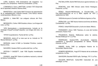 139
LORA, Guillermo 1979 Sindicalismo del magisterio —La
escuela y los campesinos —Reforma Universitaria. La Paz.
LOWENFELO, Víctor y BRITTAIN, Lambert 1973 Desarrollo
de fa capacidad creadora. Buenos Aires.
MARIÁTEGUI, José Carlos19447 Ensayos de interpretación
de la realidadperuana. Editorial Amauta. Lima.1925La escena
contemporánea. Minerva. Lima.
MASON J., Alden1961 Las antiguas culturas del Perú.
México.
MEDINACELI, Carlos 1969 Estudios críticos. Los Amigos del
Libro. La Paz.
1978 Gamonalismo y reivindicacionismo. Incluido en la
Antología ChaupiP'unchaipiTutayarka. Los Amigos del Libro. La
Paz.
1979 El huayralevismo. Puerta del Sol. La Paz.
MENDOZA, Jaime s/f La raza que se va. Incluido en "El
Macizo Boliviano". La Paz.
MORGAN, Lewis H.1946 La Sociedad Primitiva. Lautaro.
Buenos Aires.
NAVARRO, Gustavo1924 La justicia del Inca. La Paz.
ORTEGA Y GASSETT, José 1936 España invertebrada.
Santiago.
OVANDO, Jorge1961 Sobre el problema nacional y colonial
de Bolivia Cochabamba.
140
PAZ BALLlVIÁN, Danilo1983 Estructura agraria boliviana. La
Paz.
PEREYRA, José 1983 Artículo sobre Simón Rodríguez.
Presencia. La Paz.
PÉREZ, Elizardo1962Warisata, la Escuela—Ayllu. La
Paz.1940Conferencias en la U MSA. Agosto de 1937 y
septiembre de 1940.
1953Informe para la Comisión de Reforma Agraria.La Paz.
PEÑALOZA, Luis 1983 Nueva historia económica de Bolivia.
Cochabamba —La Paz.
PONCE, Aníbal1938 Educación y lucha de clases. México.
POSNANSKY, Arturo 1945 Tiwanacu, la cuna del hombre
americano. Nueva York.
PRUDENCIO, Roberto. Reflexiones sobre la colonia.
Revista Kollasuyo N° 5. La Paz.
RODRIGUEZ, Gustavo1978. Acumulación originaria,
capitalismo y agricultura precapitalista en Bolivia. Revista
Avances. La Paz.
RIBARD, Andre 1948 La prodigiosa historia de la
humanidad. Buenos Aires.
ROMERO BEDREGAL, Hugo1973 Historia de los sindicatos
campesinos. La Paz.
SAAVEDRA, Bautista1938 El ayllu. Santiago, 191 3. La Paz.
SALAZAR MOSTAJO, Carlos1963 Caducidad de una
estrategia. La Paz.
 