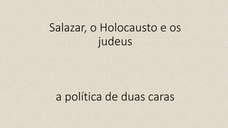 Salazar, o Holocausto e os
judeus
a política de duas caras
 