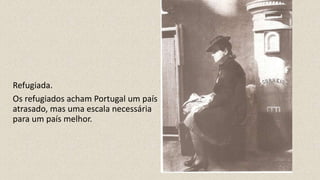 Refugiada.
Os refugiados acham Portugal um país
atrasado, mas uma escala necessária
para um país melhor.
 