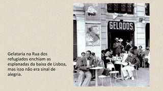 Gelataria na Rua dos
refugiados enchiam as
esplanadas da baixa de Lisboa,
mas isso não era sinal de
alegria.
 