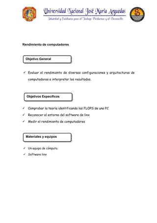 Rendimiento de computadores
 Evaluar el rendimiento de diversas configuraciones y arquitecturas de
computadoras e interpretar los resultados.
 Comprobar la teoría identificando los FLOPS de una PC
 Reconocer el entorno del software de linx
 Medir el rendimiento de computadores
 Un equipo de cómputo.
 Software linx
Objetivo General
Objetivos Específicos
Materiales y equipos
 