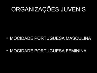 ORGANIZAÇÕES JUVENIS



• MOCIDADE PORTUGUESA MASCULINA

• MOCIDADE PORTUGUESA FEMININA
 