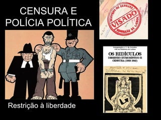 CENSURA E
POLÍCIA POLÍTICA




Restrição à liberdade
 