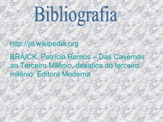 Bibliografia http://pt.wikipedia.org   BRAICK, Patrícia Ramos – Das Cavernas ao Terceiro Milênio, desafios do terceiro milênio. Editora Moderna 