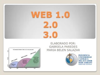 WEB 1.0
 2.0
 3.0
    ELABORADO POR:
   GABRIELA PAREDES
  MARIA BELEN SALAZAR
 
