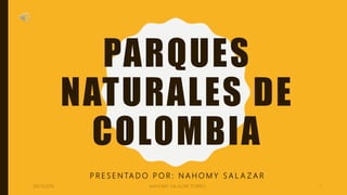 PARQUES
NATURALES DE
COLOMBIA
P R E S E N TA D O P O R : N A H O M Y S A L A Z A R
NAHOMY SALAZAR TORRES 108/11/2019
 