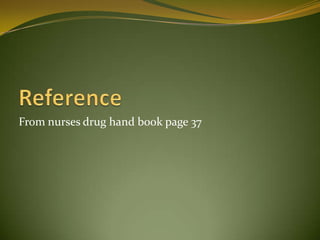From nurses drug hand book page 37
 