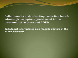 Salbutamol is formulated as a racemic mixture of the
R- and S-isomers.
 